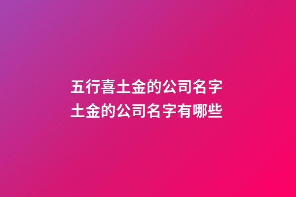 五行喜土金的公司名字 土金的公司名字有哪些-第1張-公司起名-玄機派
